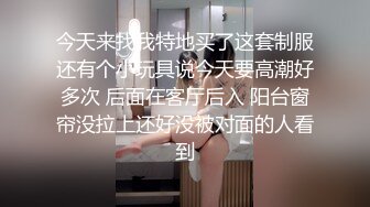 今天来找我特地买了这套制服还有个小玩具说今天要高潮好多次 后面在客厅后入 阳台窗帘没拉上还好没被对面的人看到