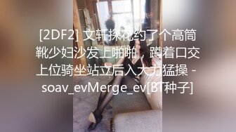 [2DF2] 文轩探花约了个高筒靴少妇沙发上啪啪，蹲着口交上位骑坐站立后入大力猛操 - soav_evMerge_ev[BT种子]