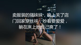 卖服装的骚妹妹，晚上关了店门回家穿丝袜，吵着要爱爱，躺在床上她自己爽了！