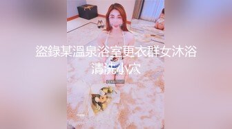 盜錄某溫泉浴室更衣群女沐浴清洗小穴