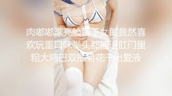 肉嘟嘟漂亮脸蛋下女郎竟然喜欢玩重口味拳头都插进肛门里粗大鸡巴双插菊花干出爱液