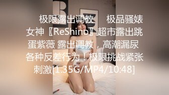 ❤️极限露出调教❤️极品骚婊女神〖ReShino〗超市露出跳蛋紫薇 露出调教，高潮漏尿 各种反差行为！极限挑战紧张刺激[1.35G/MP4/10:48]