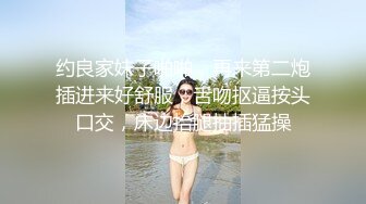 约良家妹子啪啪，再来第二炮插进来好舒服，舌吻抠逼按头口交，床边抬腿抽插猛操