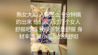 熟女大姐 人家怎么十分钟搞的出来 他们没见过几个女人 舒服吧 嗯 我操逼就是舒服 身材丰满 被小哥操的很舒坦