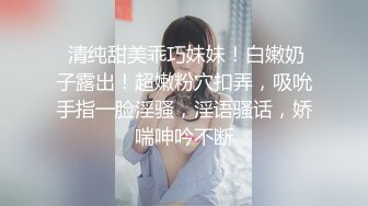  清纯甜美乖巧妹妹！白嫩奶子露出！超嫩粉穴扣弄，吸吮手指一脸淫骚，淫语骚话，娇喘呻吟不断