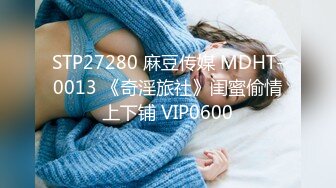 STP27280 麻豆传媒 MDHT-0013 《奇淫旅社》闺蜜偷情上下铺 VIP0600