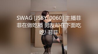 SWAG [JSBY-0060] 主播菲菲在做吃播 男友却在下面吃吃! 菲菲