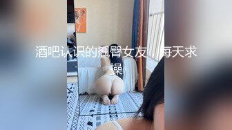 酒吧认识的翘臀女友，每天求操