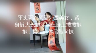  平头哥约顶级外围美女，紧身裤大长腿，坐在身上搂搂抱抱，换上连体吊带网袜