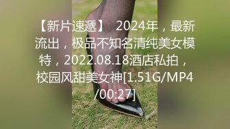 【新片速遞】  2024年，最新流出，极品不知名清纯美女模特，2022.08.18酒店私拍，校园风甜美女神[1.51G/MP4/00:27]