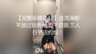 【完整版精彩3P】连洗澡都不放过玩弄他,边干边舔,三人行酒店约炮！