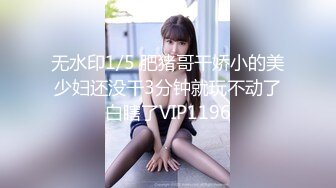 无水印1/5 肥猪哥干娇小的美少妇还没干3分钟就玩不动了白瞎了VIP1196