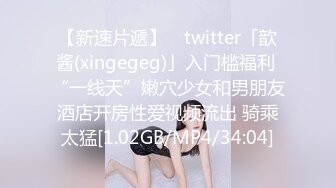 【新速片遞】 ✨twitter「歆酱(xingegeg)」入门槛福利 “一线天”嫩穴少女和男朋友酒店开房性爱视频流出 骑乘太猛[1.02GB/MP4/34:04]