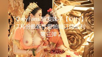 OnlyFans 短发妹子【Kitty】7月份最新性爱啪啪订阅福利第三弹 2