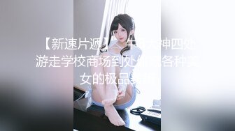 【新速片遞】   牛B大神四处游走学校商场到处偷窥各种美女的极品美鲍