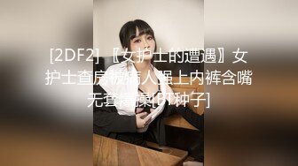 [2DF2] 〖女护士的遭遇〗女护士查房被病人强上内裤含嘴无套爆操[BT种子]