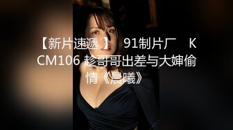 【新片速遞 】✿91制片厂✿ KCM106 趁哥哥出差与大婶偷情《晨曦》