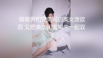  排骨男和兄弟网约美女泄欲后 又把美女闺蜜叫来一起双飞