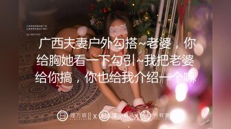  广西夫妻户外勾搭~老婆，你给胸她看一下勾引~我把老婆给你搞，你也给我介绍一个嘛