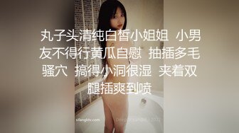  丸子头清纯白皙小姐姐  小男友不得行黄瓜自慰  抽插多毛骚穴  搞得小洞很湿  夹着双腿插爽到喷