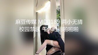 麻豆传媒 MD0189 两小无猜校园禁忌 午休时间啪啪啪