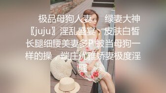 ❤️极品母狗人妻❤️绿妻大神〖juju〗淫乱盛宴，皮肤白皙长腿细腰美妻多P 被当母狗一样的操，端庄优雅娇妻极度淫骚