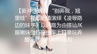 【新片速遞】 “别弄我，翘里哇”视图剧情演绎《凌辱路边的妹子》以问路为由搭讪JK服嫩妹强行拖拽车上打晕玩弄醒来后嗷嗷叫BB极粉