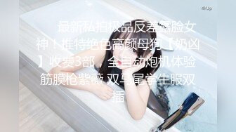 ❤️最新私拍极品反差露脸女神！推特绝色高颜母狗【奶凶】收费3部，全自动炮机体验 筋膜枪紫薇 双马尾学生服双插