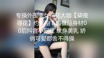 专操外围美女探花大咖【柒夜寻花】约操刚下海极品身材00后抖音小网红 纹身美乳 娇俏可爱都舍不得操