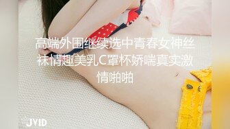 高端外围继续选中青春女神丝袜情趣美乳C罩杯娇喘真实激情啪啪