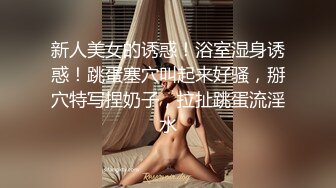 新人美女的诱惑！浴室湿身诱惑！跳蛋塞穴叫起来好骚，掰穴特写捏奶子，拉扯跳蛋流淫水