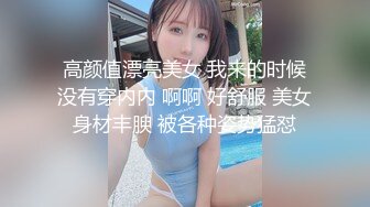 高颜值漂亮美女 我来的时候没有穿内内 啊啊 好舒服 美女身材丰腴 被各种姿势猛怼