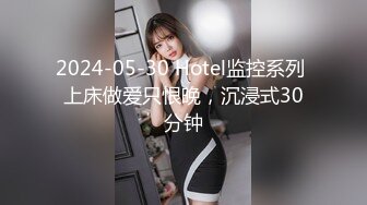 2024-05-30 Hotel监控系列 上床做爱只恨晚，沉浸式30分钟