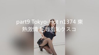 part9 Tokyo-Hot n1374 東熱激情 屈辱羞恥クスコ