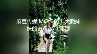 麻豆传媒 MCY0071 大胸妹妹的占有欲 沈娜娜