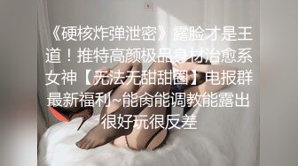 《硬核炸弹泄密》露脸才是王道！推特高颜极品身材治愈系女神【无法无甜甜圈】电报群最新福利~能肏能调教能露出很好玩很反差