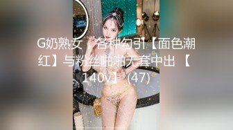 G奶熟女，各种勾引【面色潮红】与粉丝啪啪无套中出 【 140v】 (47)