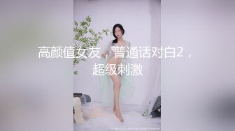 高颜值女友，普通话对白2，超级刺激