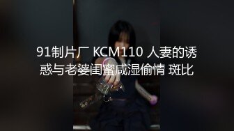 91制片厂 KCM110 人妻的诱惑与老婆闺蜜咸湿偷情 斑比