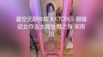 星空无限传媒 XKTC065 眼镜欲女夺走大屌处男之身 宋雨川