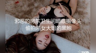 邪恶的房东卫生间暗藏摄像头 偷拍熟女大姐的黑鲍