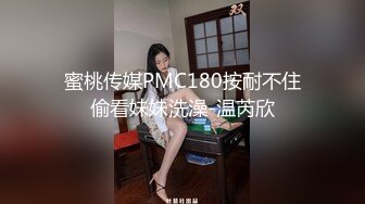 蜜桃传媒PMC180按耐不住偷看妹妹洗澡-温芮欣