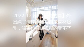 2022-12-31【无情的屌】外围妹子清纯乖巧，苗条身材贫乳，骑乘位打桩机操的受不了