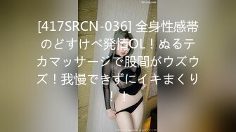 [417SRCN-036] 全身性感帯のどすけべ発情OL！ぬるテカマッサージで股間がウズウズ！我慢できずにイキまくり！！