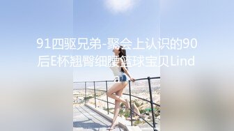 91四驱兄弟-聚会上认识的90后E杯翘臀细腰篮球宝贝Linda