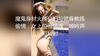 魔鬼身材火辣少妇与健身教练偷情，女上位很销魂，呻吟声可秒射