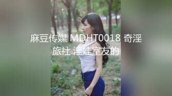 麻豆传媒 MDHT0018 奇淫旅社 淫娃室友的