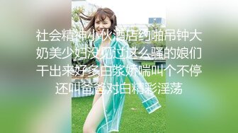 社会精神小伙酒店约啪吊钟大奶美少妇没见过这么骚的娘们干出来好多白浆娇喘叫个不停还叫爸爸对白精彩淫荡