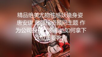 精品绝美尤物性感妖娆身姿 唐安琪 最强投资顾问主题 作为公司投资代表看她如何拿下这位重要客户