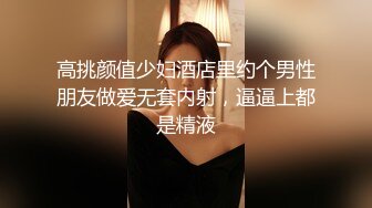 高挑颜值少妇酒店里约个男性朋友做爱无套内射，逼逼上都是精液